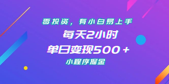 零投资，有小白易上手，每天2小时，单日变现500＋，小程序掘金-热爱者网创