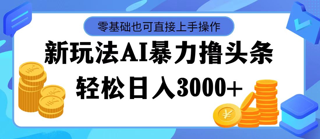 最新玩法AI暴力撸头条，零基础也可轻松日入3000+，当天起号，第二天见收益-热爱者网创