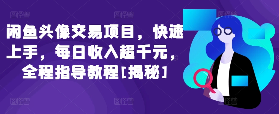 闲鱼头像交易项目，快速上手，每日收入超千元，全程指导教程[揭秘]-热爱者网创