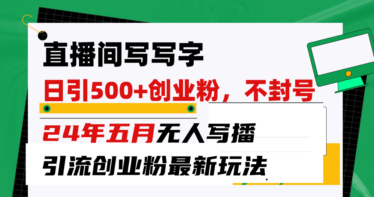 （10350期）直播间写写字日引300+创业粉，24年五月无人写播引流不封号最新玩法-热爱者网创