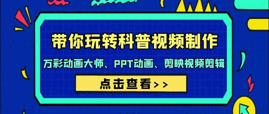 （9405期）带你玩转科普视频 制作：万彩动画大师、PPT动画、剪映视频剪辑（44节课）-热爱者网创