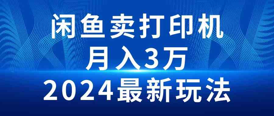 （10091期）2024闲鱼卖打印机，月入3万2024最新玩法-热爱者网创