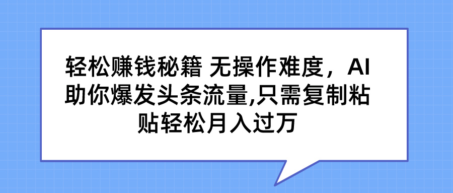 轻松赚钱秘籍 AI助你爆发头条流量 只需复制粘贴轻松月入过万-热爱者网创