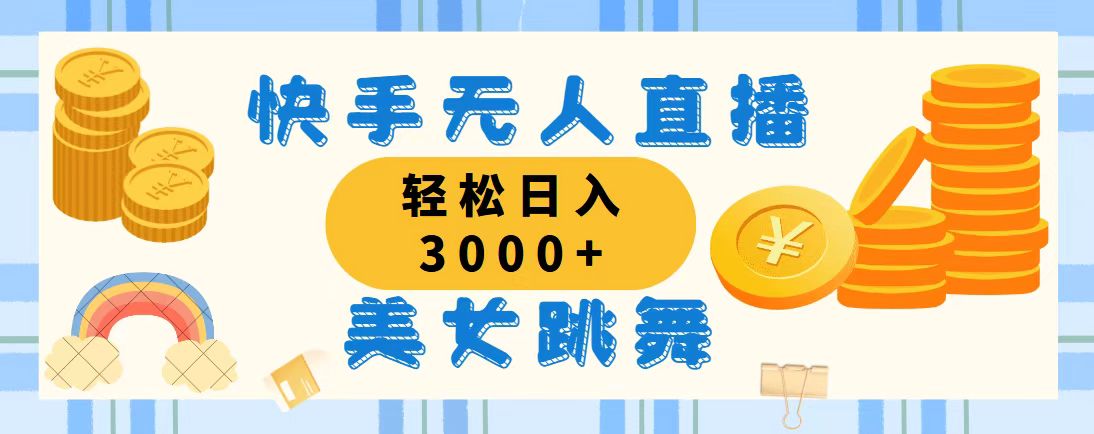 快手无人直播美女跳舞，轻松日入3000+，蓝海赛道，上手简单-热爱者网创