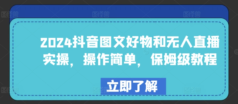 2024抖音图文好物和无人直播实操，操作简单，保姆级教程-热爱者网创