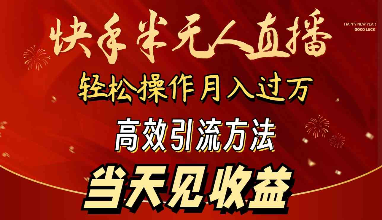 （9626期）2024快手半无人直播 简单操作月入1W+ 高效引流 当天见收益-热爱者网创