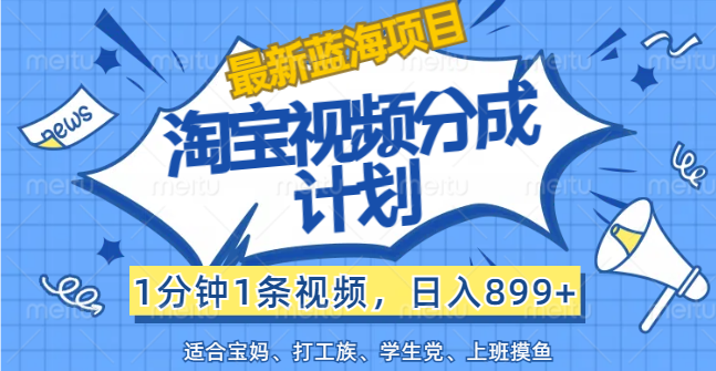 【最新蓝海项目】淘宝视频分成计划，1分钟1条视频，日入899+，有手就行-热爱者网创