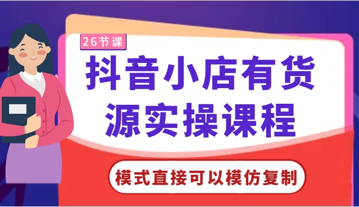 抖音小店有货源实操课程-模式直接可以模仿复制，零基础跟着学就可以了！-热爱者网创