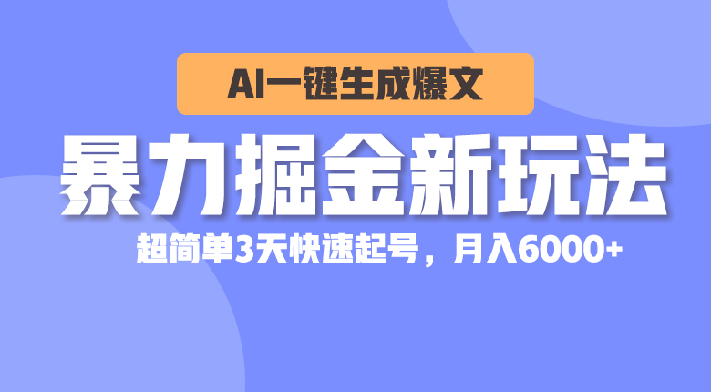 （10684期）暴力掘金新玩法，AI一键生成爆文，超简单3天快速起号，月入6000+-热爱者网创