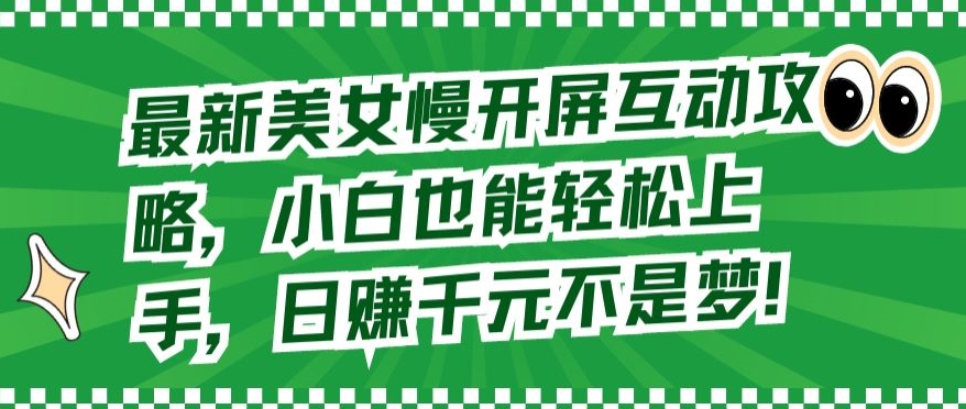 最新美女慢开屏互动攻略，小白也能轻松上手，日赚千元不是梦-热爱者网创