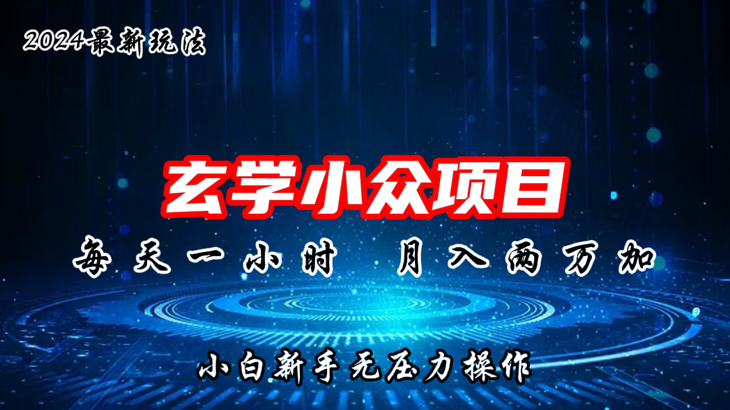 2024年新版玄学小众玩法项目，月入2W+，零门槛高利润-热爱者网创