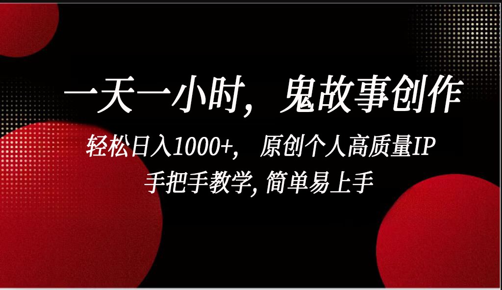 一天一小时鬼故事创作， 轻松日入1000+， 原创个人高质量IP，简单易上手-热爱者网创