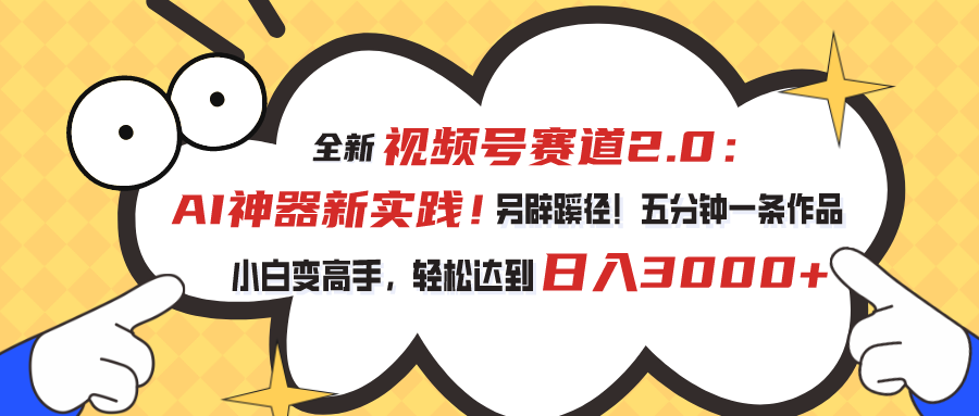 全新视频号赛道2.0：AI神器新实践！另辟蹊径！五分钟一条作品，小白变高手，轻松达到日入3000+-热爱者网创