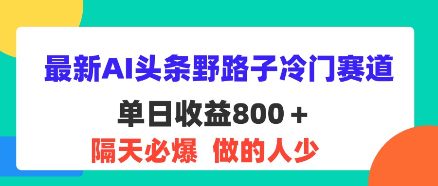 最新AI头条野路子冷门赛道，单日800＋ 隔天必爆，适合小白-热爱者网创