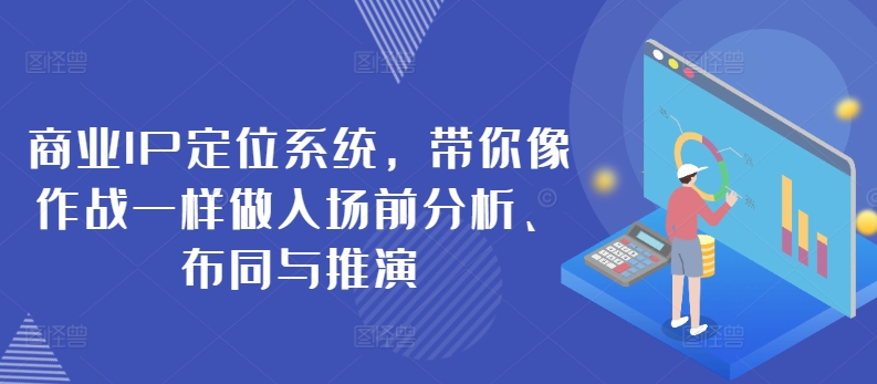 商业IP定位系统，带你像作战一样做入场前分析、布同与推演-热爱者网创