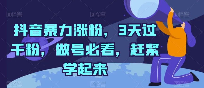 抖音暴力涨粉，3天过千粉，做号必看，赶紧学起来-热爱者网创