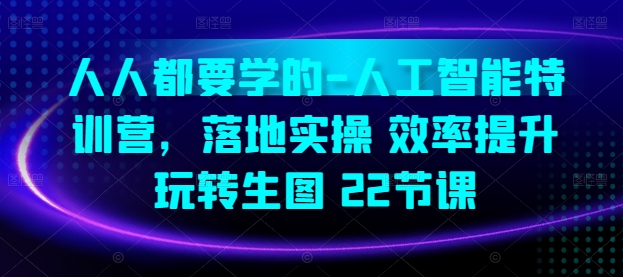 人人都要学的-人工智能特训营，落地实操 效率提升 玩转生图(22节课)-热爱者网创