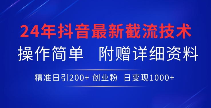 24年最新抖音截流技术，精准日引200+创业粉，操作简单附赠详细资料-热爱者网创