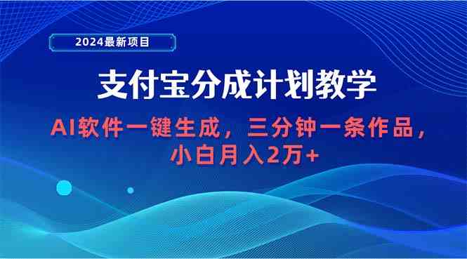 （9880期）2024最新项目，支付宝分成计划 AI软件一键生成，三分钟一条作品，小白月…-热爱者网创