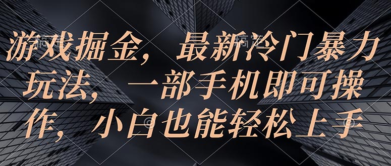 （10689期）游戏掘金，最新冷门暴力玩法，一部手机即可操作，小白也能轻松上手-热爱者网创