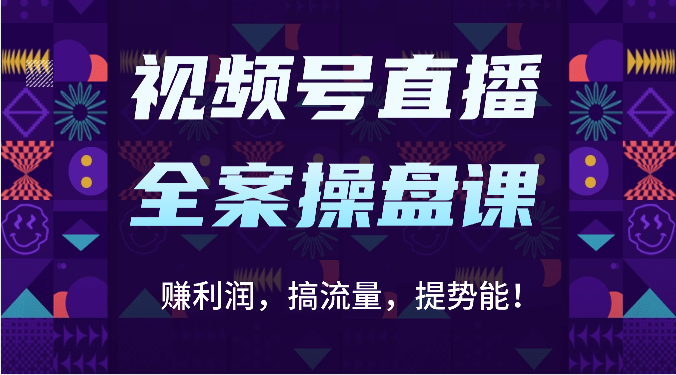 视频号直播全案操盘课：赚利润，搞流量，提势能！（16节课）-热爱者网创