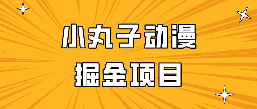 日入300的小丸子动漫掘金项目，简单好上手，适合所有朋友操作！-热爱者网创