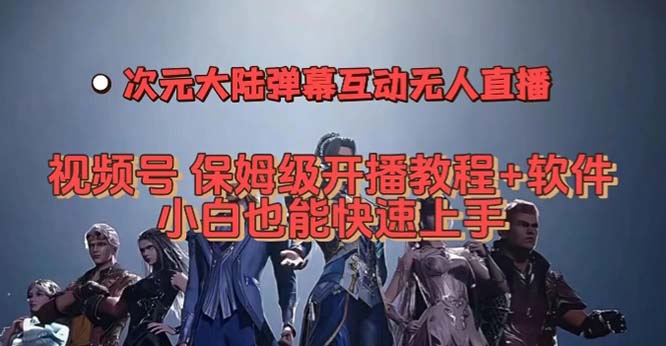 视频号次元大陆弹幕互动无人直播，视频号保姆级开播教程+软件，小白也能-热爱者网创