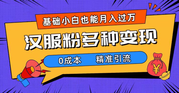 一部手机精准引流汉服粉，0成本多种变现方式，小白月入过万（附素材+工具）-热爱者网创