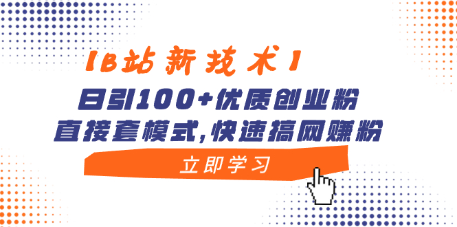 【B站新技术】日引100+优质创业粉，直接套模式，快速搞网赚粉-热爱者网创