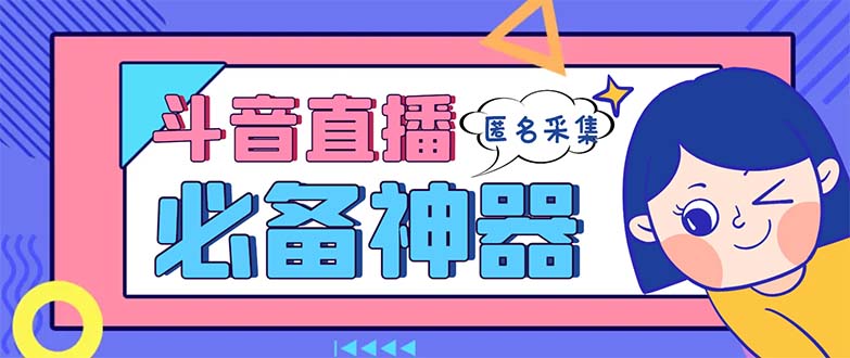 最新斗音直播间采集，支持采集连麦匿名直播间，精准获客神器【采集脚本+…-热爱者网创