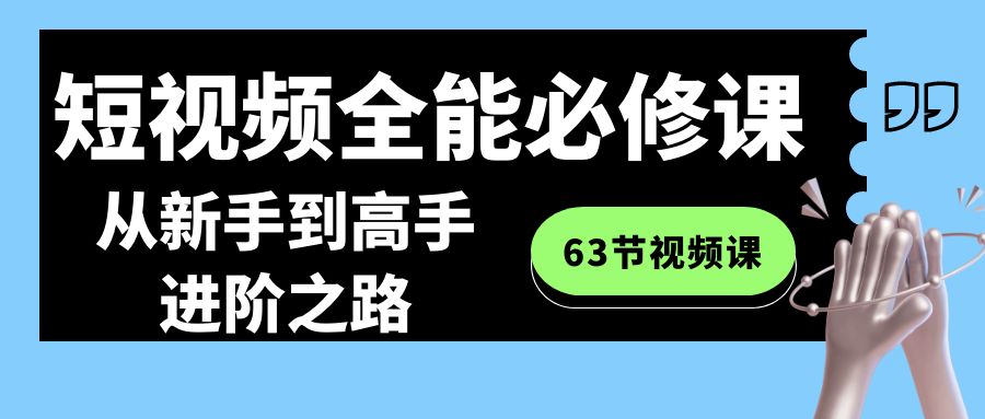 短视频-全能必修课程：从新手到高手进阶之路（63节视频课）-热爱者网创