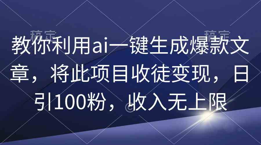 （9495期）教你利用ai一键生成爆款文章，将此项目收徒变现，日引100粉，收入无上限-热爱者网创