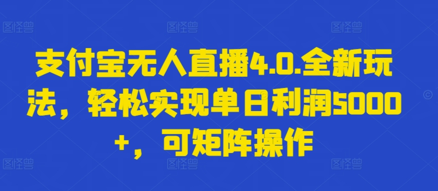 支付宝无人直播4.0.全新玩法，轻松实现单日利润5000+，可矩阵操作-热爱者网创