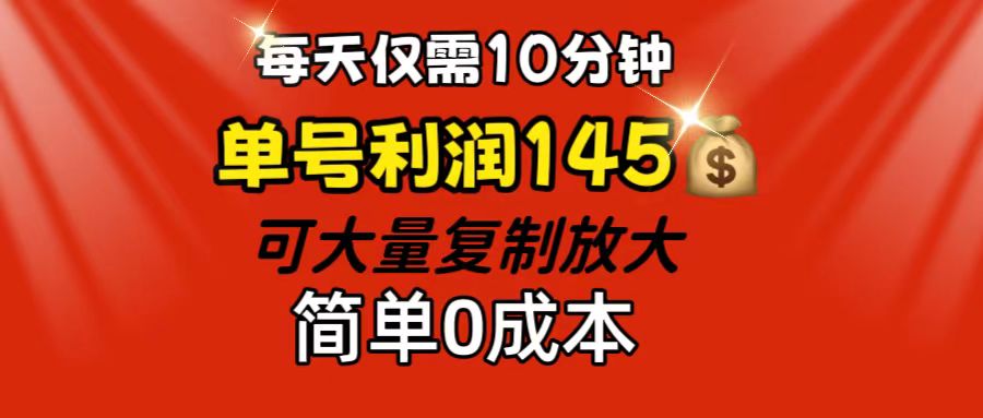 每天仅需10分钟，单号利润145 可复制放大 简单0成本-热爱者网创