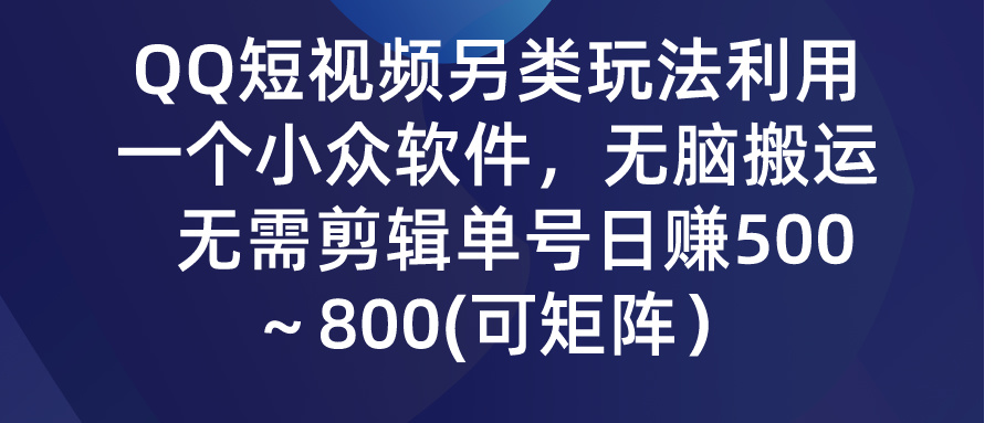 QQ短视频另类玩法，利用一个小众软件，无脑搬运，日赚500-800-热爱者网创