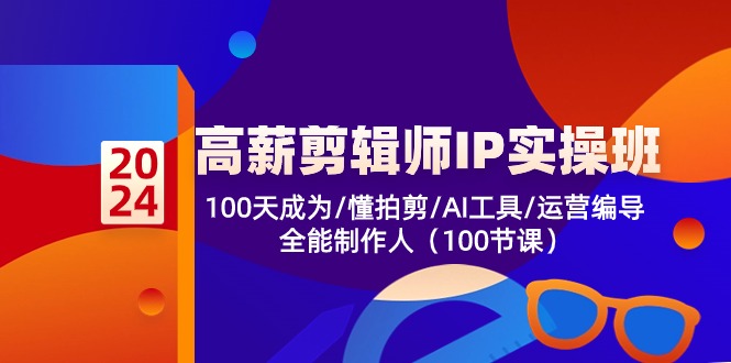 高薪剪辑师IP实操班【第2期】100天成为懂拍剪/AI工具/运营编导/全能制作人-热爱者网创