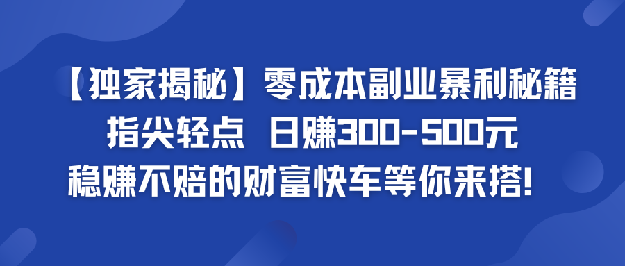 零成本副业暴利秘籍 日赚300-500元 稳赚不赔的财富快车等你来搭！-热爱者网创