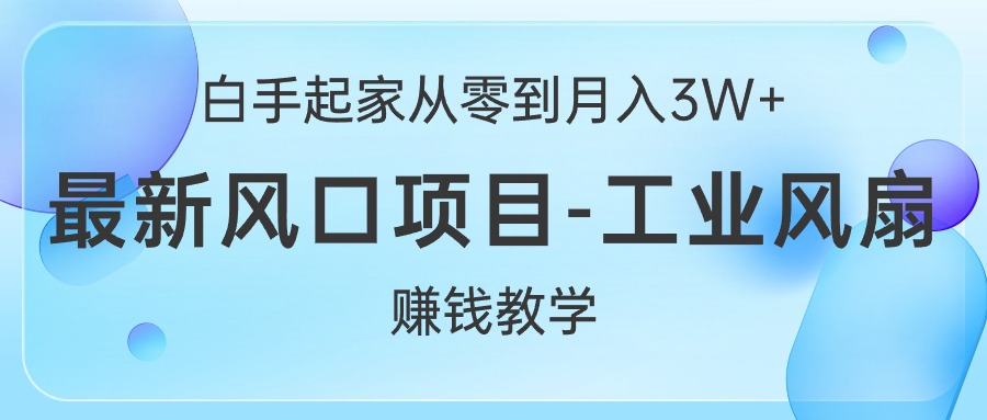 （10663期）白手起家从零到月入3W+，最新风口项目-工业风扇赚钱教学-热爱者网创