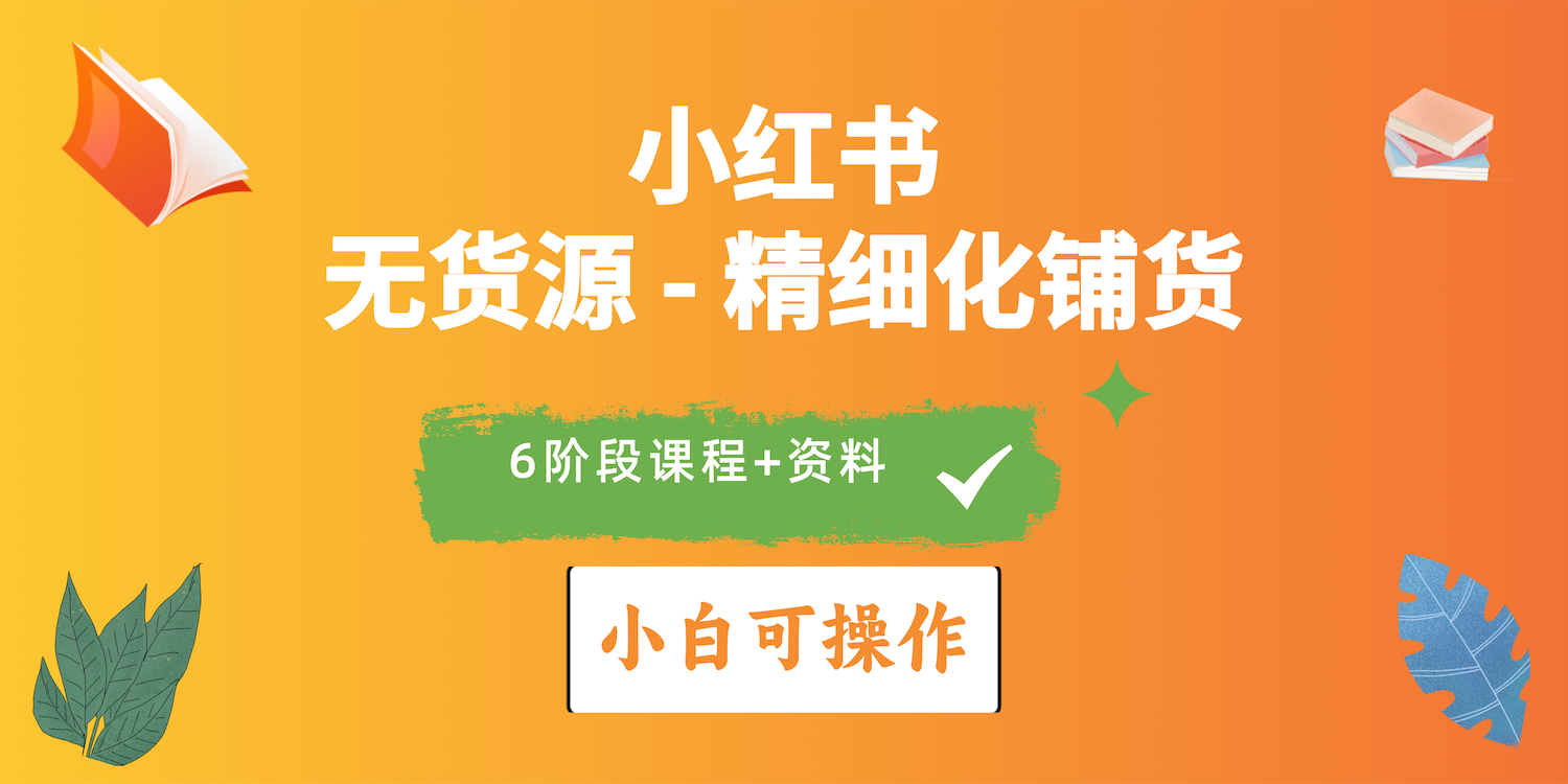 （10202期）2024小红书电商风口正盛，全优质课程、适合小白（无货源）精细化铺货实战-热爱者网创