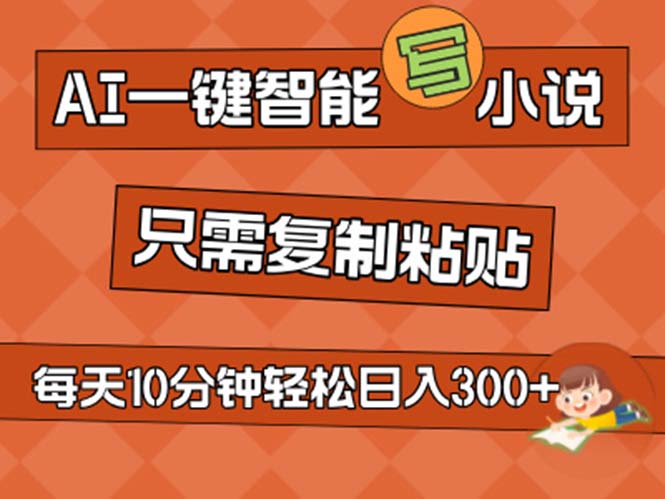 AI一键智能写小说，无脑复制粘贴，小白也能成为小说家 不用推文日入200+-热爱者网创