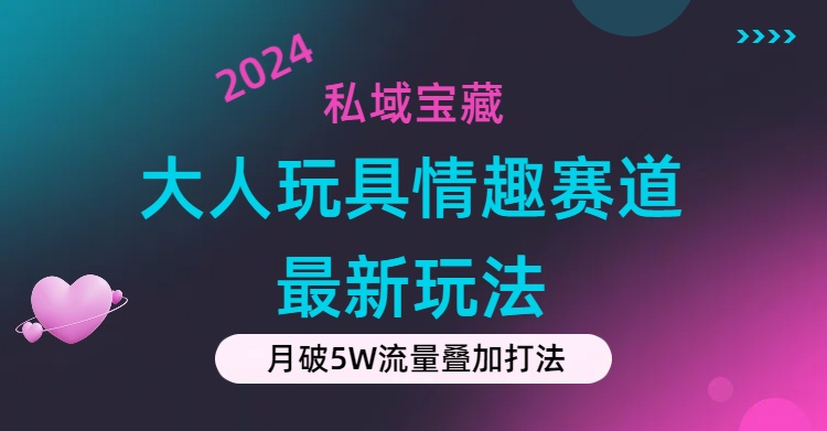 私域宝藏：大人玩具情趣赛道合规新玩法，零投入，私域超高流量成单率高-热爱者网创