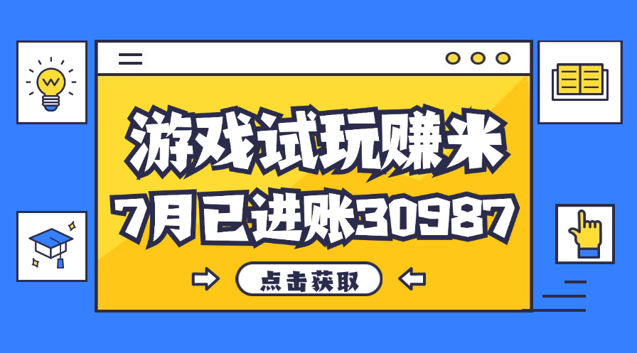 热门副业，游戏试玩赚米，7月单人进账30987，简单稳定！-热爱者网创