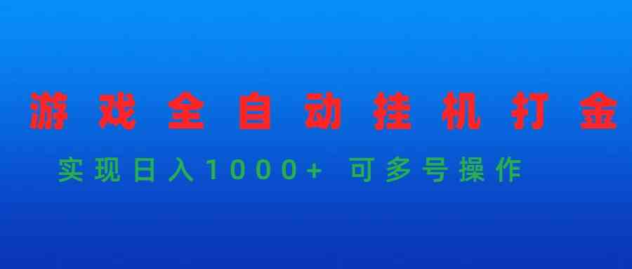 （9828期）游戏全自动挂机打金项目，实现日入1000+ 可多号操作-热爱者网创