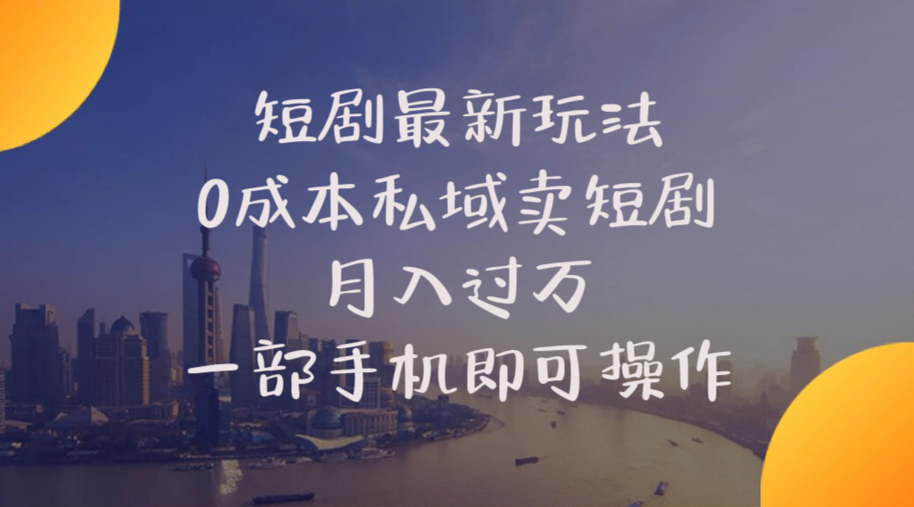 （10716期）短剧最新玩法    0成本私域卖短剧     月入过万     一部手机即可操作-热爱者网创