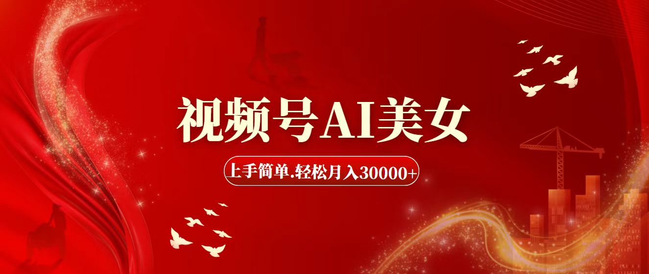 视频号AI美女，上手简单，轻松月入30000+-热爱者网创