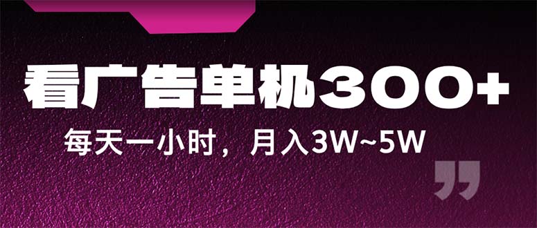 蓝海项目，看广告单机300+，每天一个小时，月入3W~5W-热爱者网创