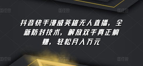 抖音快手漫威英雄无人直播，全新防封技术，解放双手真正躺赚，轻松月入万元-热爱者网创