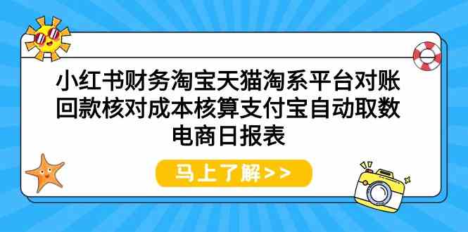 小红书财务淘宝天猫淘系平台对账回款核对成本核算支付宝自动取数电商日报表-热爱者网创