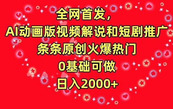 全网首发，AI动画版视频解说和短剧推广，条条原创火爆热门，0基础可做，日入2000+-热爱者网创