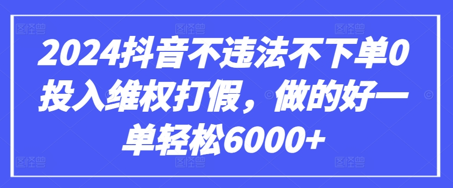 2024抖音不违法不下单0投入维权打假，做的好一单轻松6000+【仅揭秘】-热爱者网创